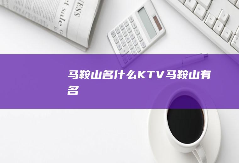 马鞍山名什么KTV马鞍山有名