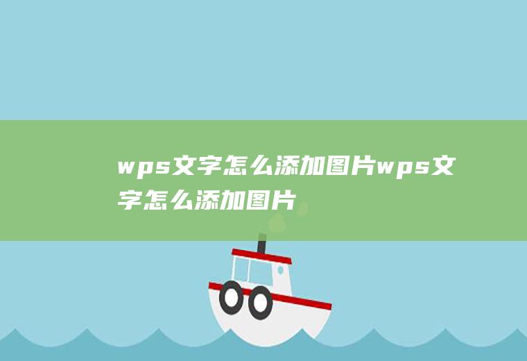 wps文字怎么添加图片wps文字怎么添加图片进去