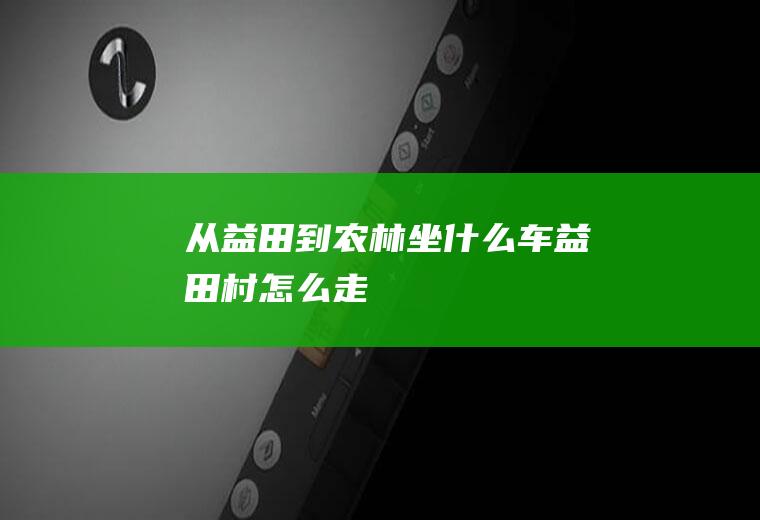 从益田到农林坐什么车益田村怎么走