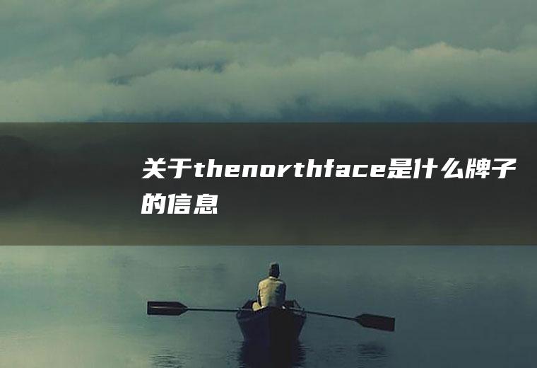 关于thenorthface是什么牌子的信息