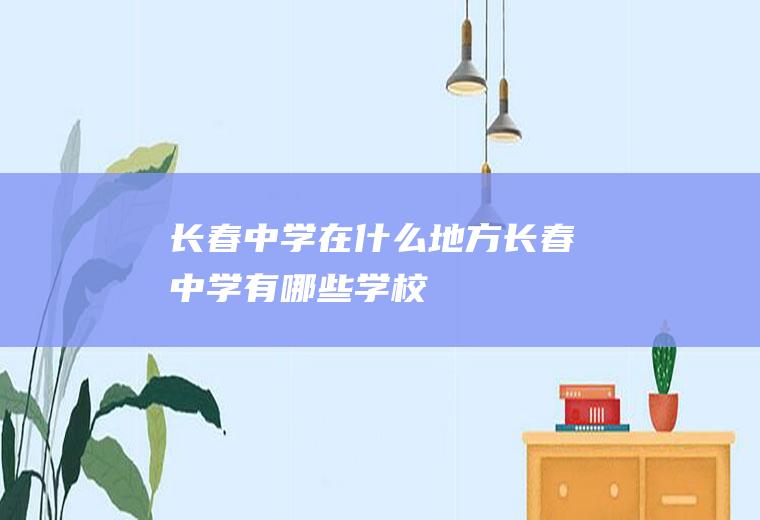 长春中学在什么地方长春中学有哪些学校