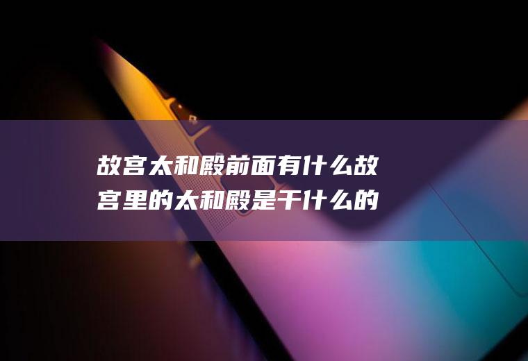 故宫太和殿前面有什么故宫里的太和殿是干什么的