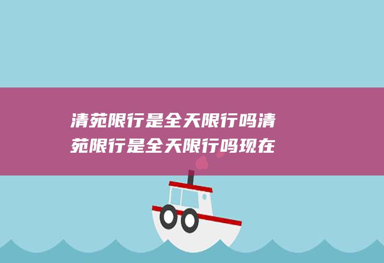 清苑限行是全天限行吗清苑限行是全天限行吗现在