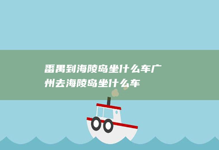 番禺到海陵岛坐什么车广州去海陵岛坐什么车