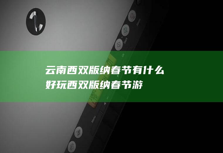 云南西双版纳春节有什么好玩西双版纳春节游