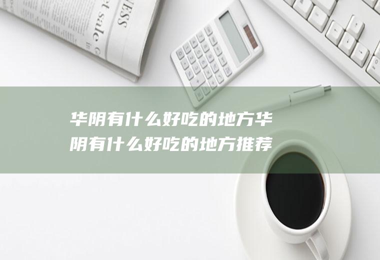 华阴有什么好吃的地方华阴有什么好吃的地方推荐