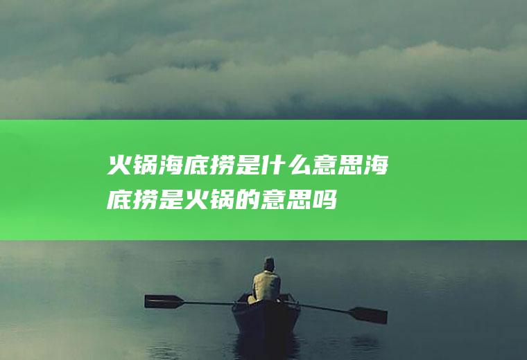 火锅海底捞是什么意思海底捞是火锅的意思吗