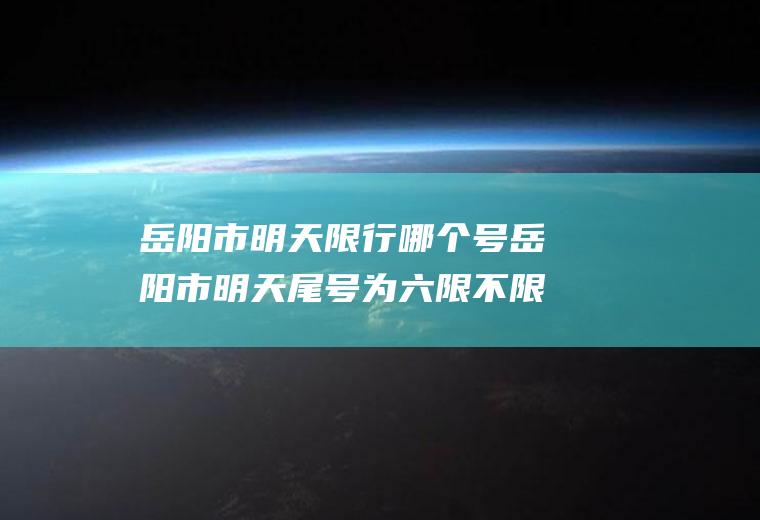 岳阳市明天限行哪个号岳阳市明天尾号为六限不限行