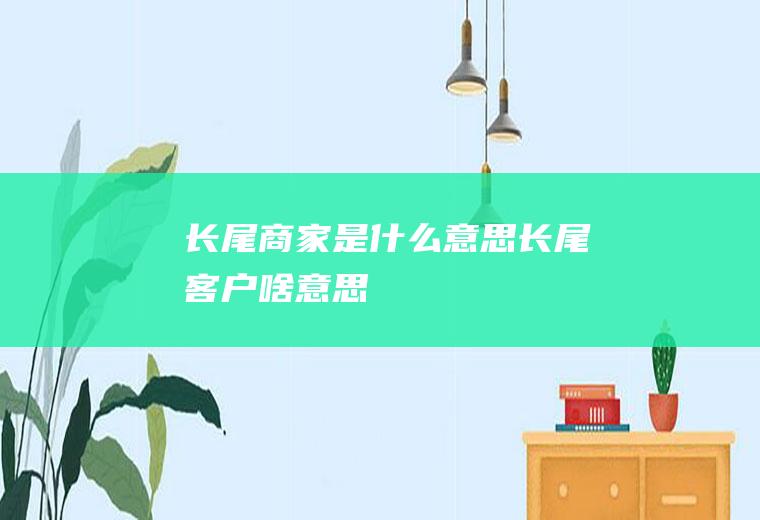 长尾商家是什么意思长尾客户啥意思