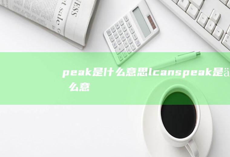 peak是什么意思lcanspeak是什么意思