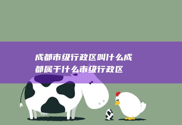 成都市级行政区叫什么成都属于什么市级行政区