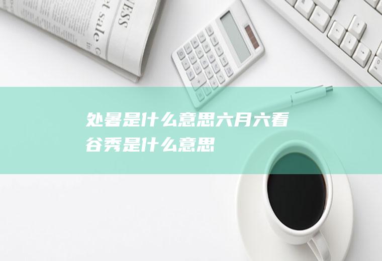 处暑是什么意思六月六看谷秀是什么意思