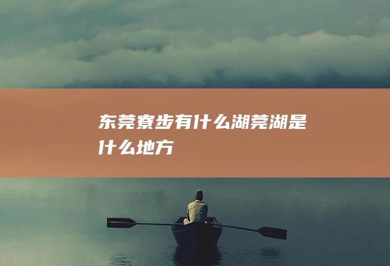 东莞寮步有什么湖莞湖是什么地方