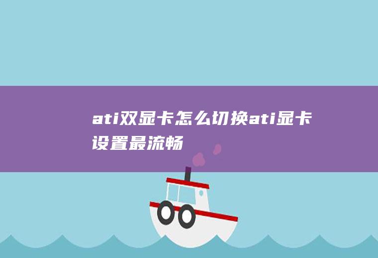 ati双显卡怎么切换ati显卡设置最流畅