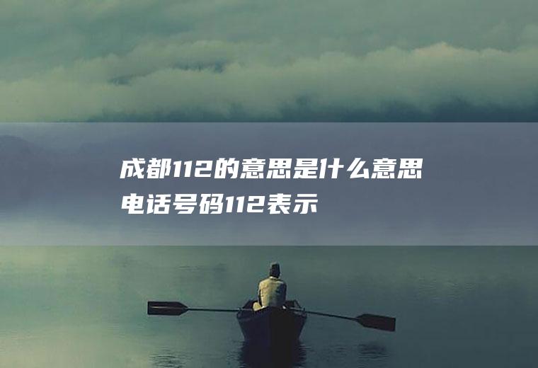 成都112的意思是什么意思电话号码112表示什么意思