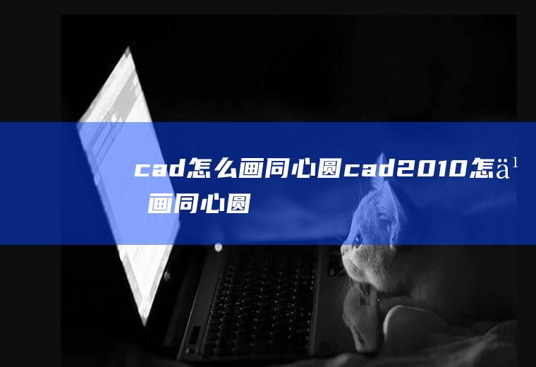 cad怎么画同心圆cad2010怎么画同心圆