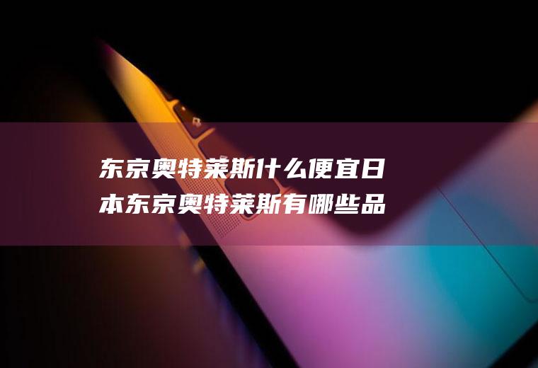 东京奥特莱斯什么便宜日本东京奥特莱斯有哪些品牌