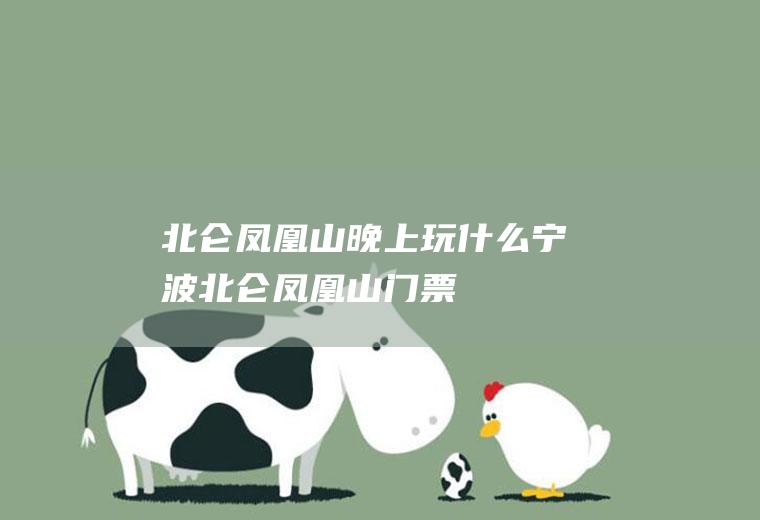 北仑凤凰山晚上玩什么宁波北仑凤凰山门票