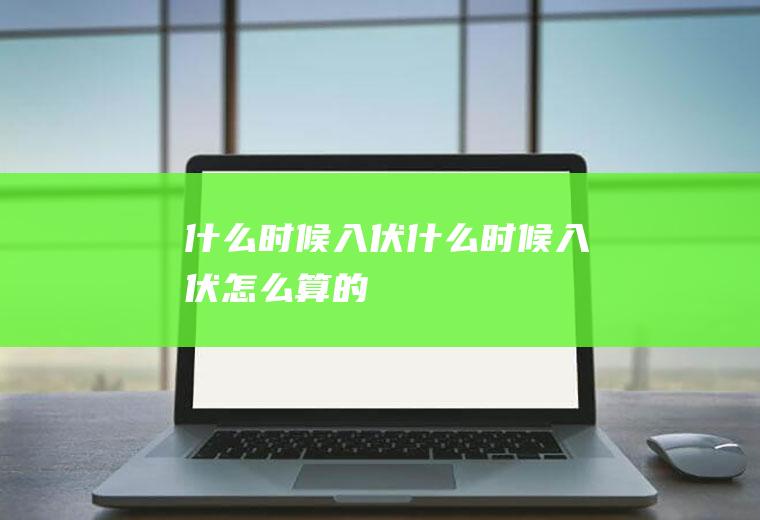 什么时候入伏什么时候入伏怎么算的