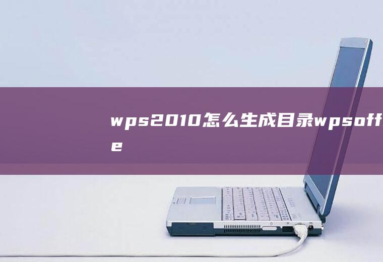 wps2010怎么生成目录wpsoffice怎么生成目录