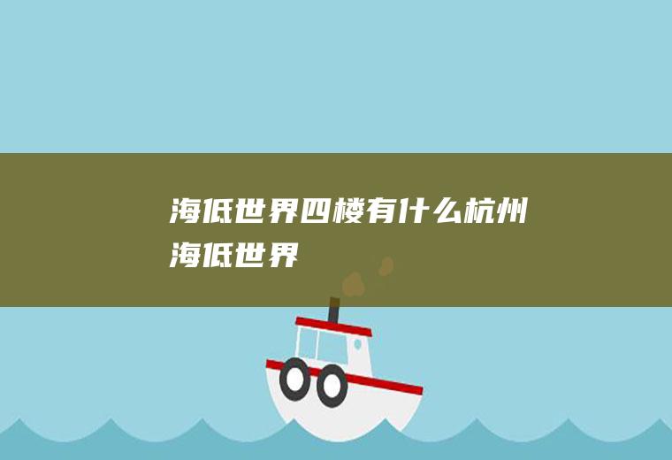 海低世界四楼有什么杭州海低世界