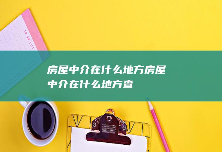 房屋中介在什么地方房屋中介在什么地方查