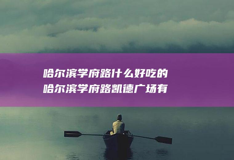 哈尔滨学府路什么好吃的哈尔滨学府路凯德广场有什么好吃的