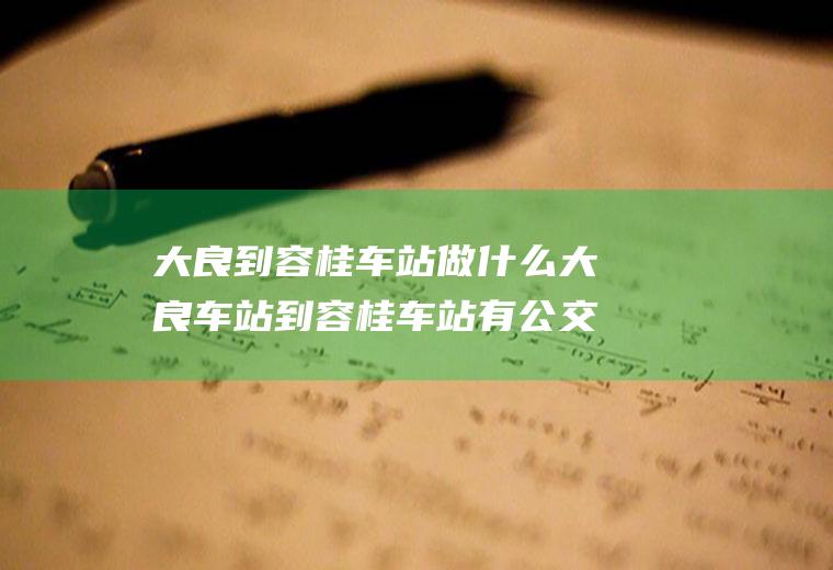 大良到容桂车站做什么大良车站到容桂车站有公交车吗