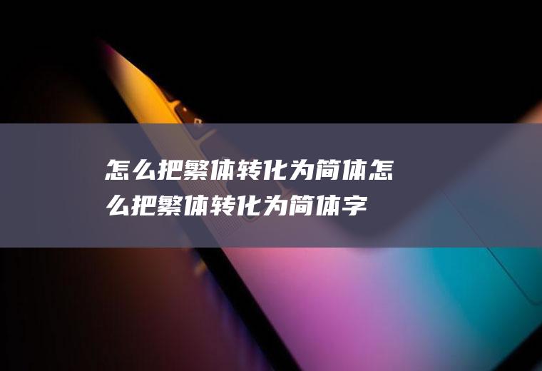 怎么把繁体转化为简体怎么把繁体转化为简体字