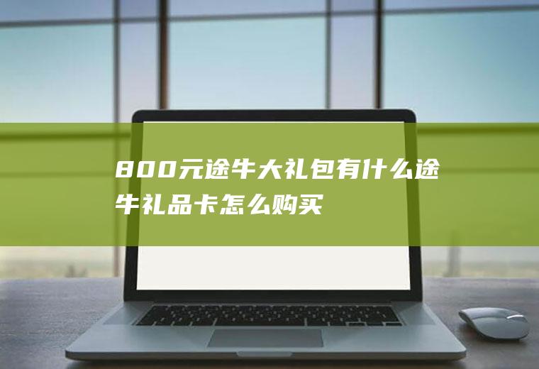 800元途牛大礼包有什么途牛礼品卡怎么购买