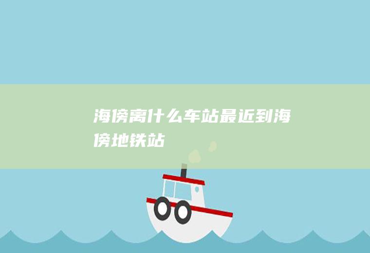 海傍离什么车站最近到海傍地铁站