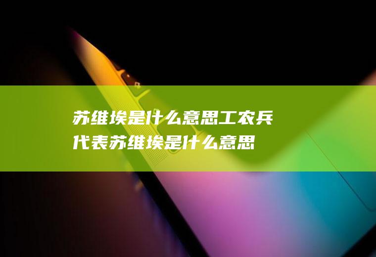 苏维埃是什么意思工农兵代表苏维埃是什么意思