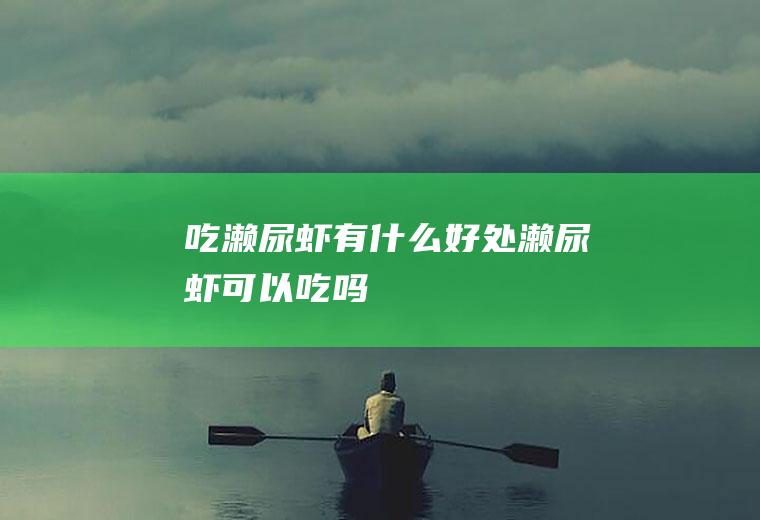 吃濑尿虾有什么好处濑尿虾可以吃吗