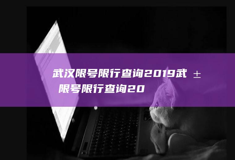 武汉限号限行查询2019武汉限号限行查询2019年8月