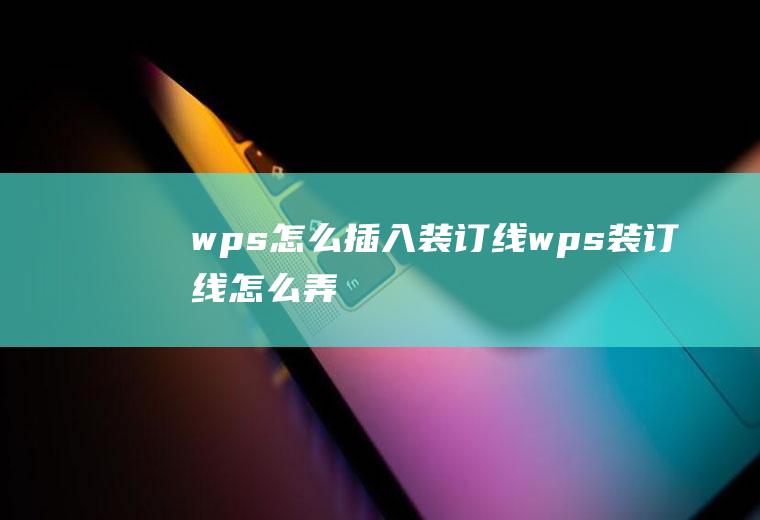 wps怎么插入装订线wps装订线怎么弄