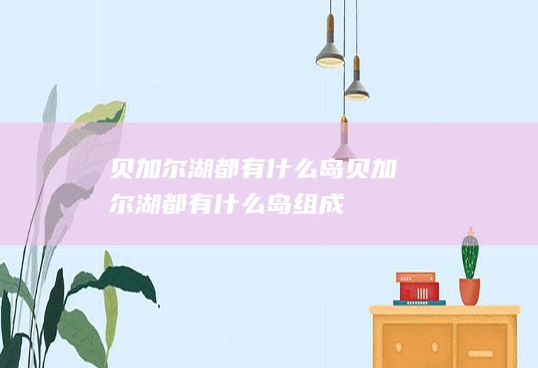 贝加尔湖都有什么岛贝加尔湖都有什么岛组成