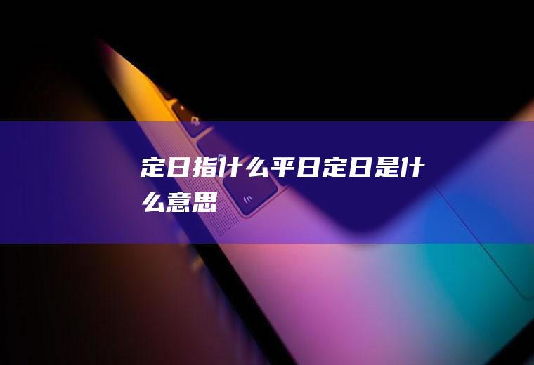 定日指什么平日定日是什么意思