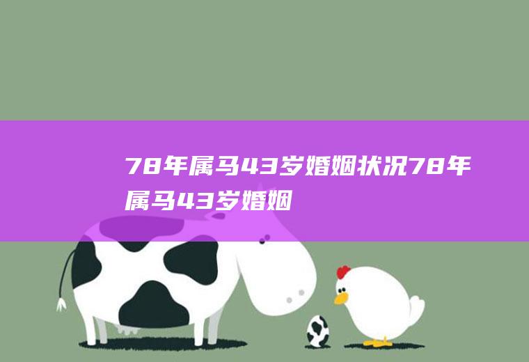 78年属马43岁婚姻状况78年属马43岁婚姻状况,2022