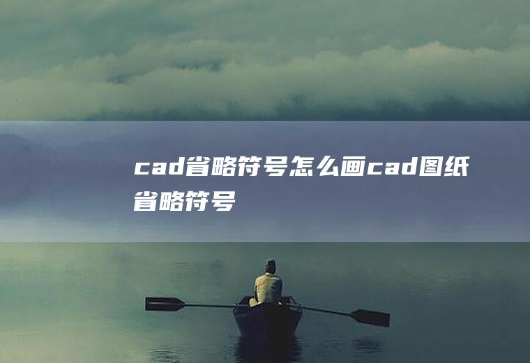 cad省略符号怎么画cad图纸省略符号