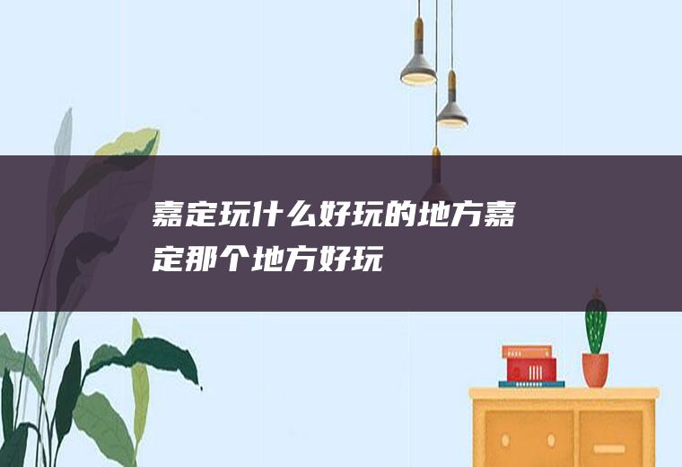 嘉定玩什么好玩的地方嘉定那个地方好玩