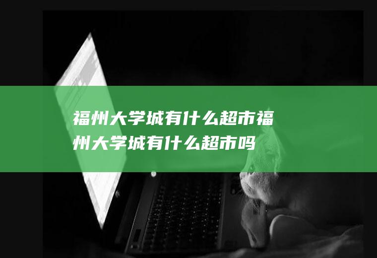 福州大学城有什么超市福州大学城有什么超市吗