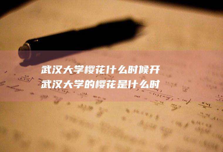 武汉大学樱花什么时候开武汉大学的樱花是什么时候开