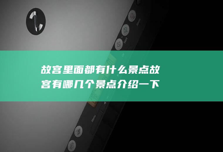 故宫里面都有什么景点故宫有哪几个景点介绍一下