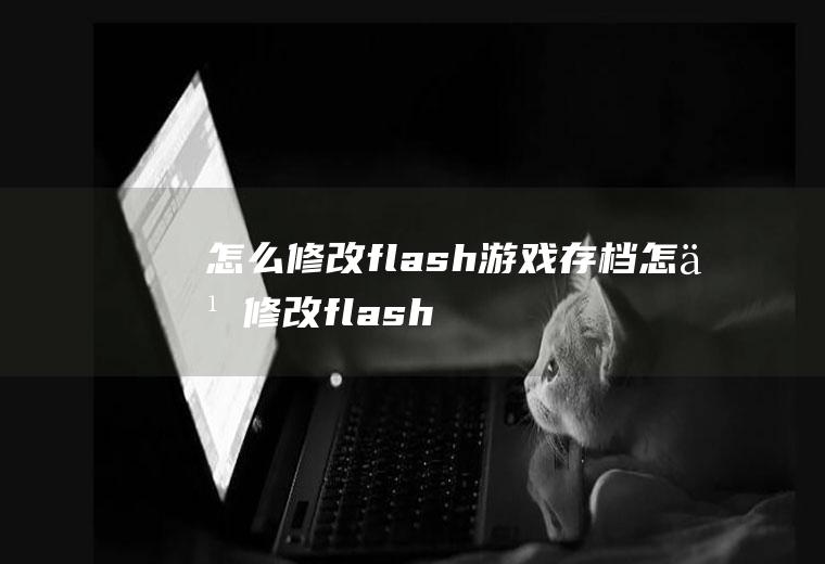 怎么修改flash游戏存档怎么修改flash游戏存档路径