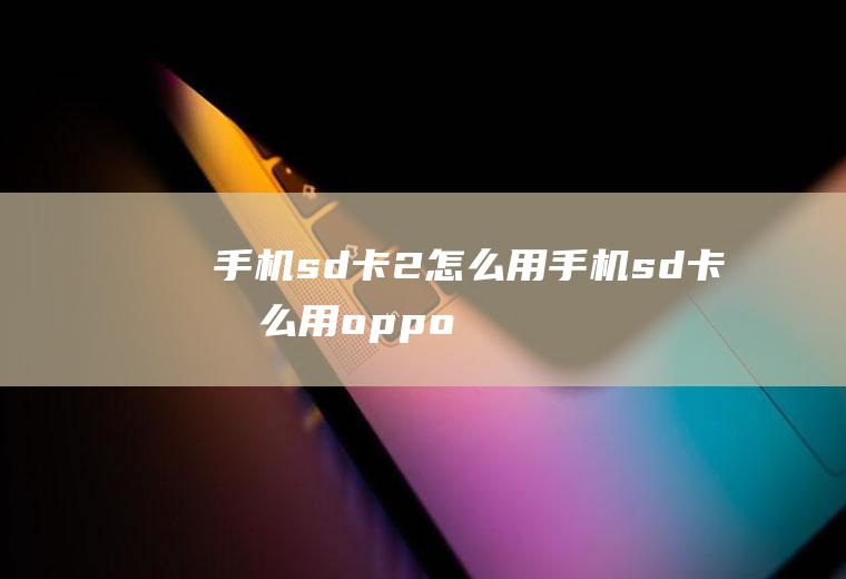 手机sd卡2怎么用手机sd卡怎么用oppo