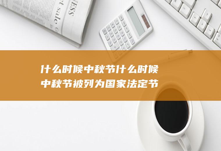 什么时候中秋节什么时候中秋节被列为国家法定节假日