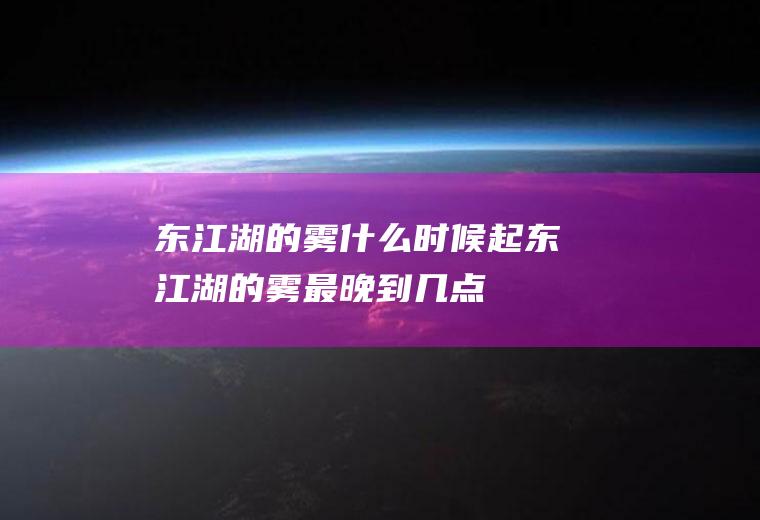 东江湖的雾什么时候起东江湖的雾最晚到几点