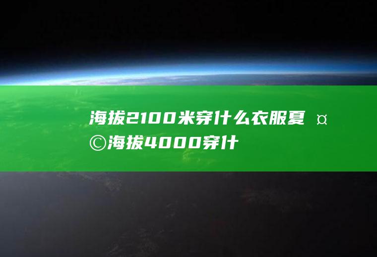 海拔2100米穿什么衣服夏天海拔4000穿什么