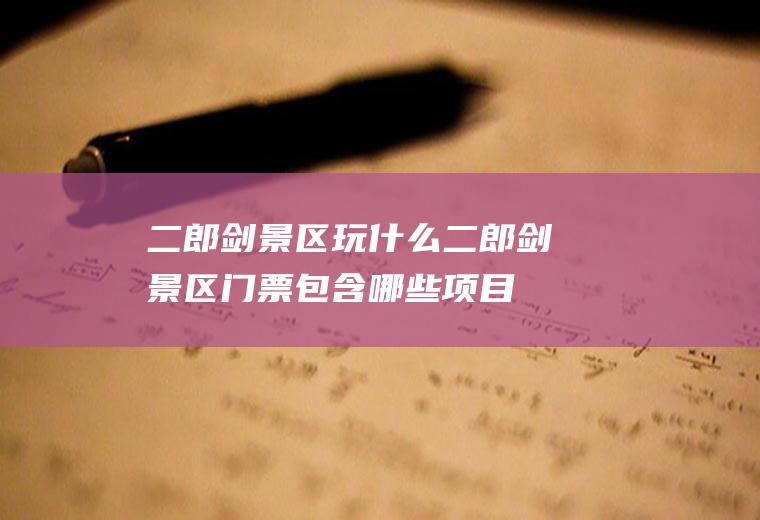 二郎剑景区玩什么二郎剑景区门票包含哪些项目