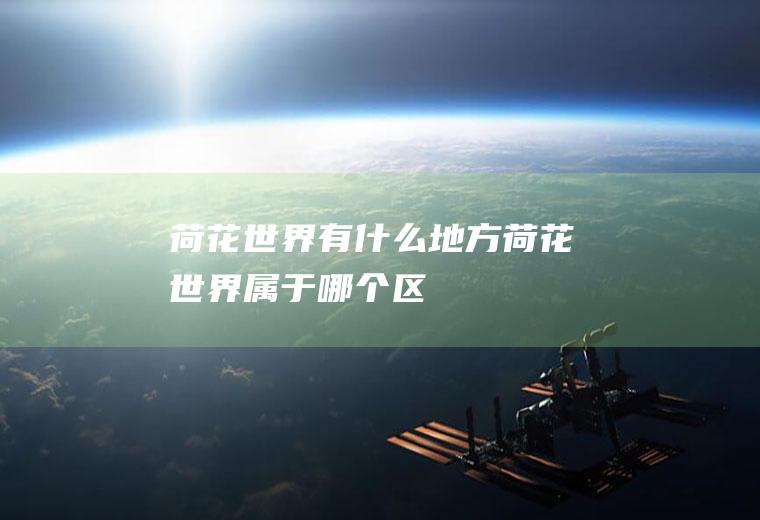 荷花世界有什么地方荷花世界属于哪个区